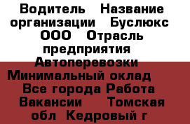 Водитель › Название организации ­ Буслюкс, ООО › Отрасль предприятия ­ Автоперевозки › Минимальный оклад ­ 1 - Все города Работа » Вакансии   . Томская обл.,Кедровый г.